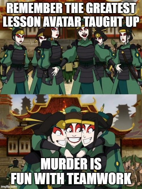 REMEMBER THE GREATEST LESSON AVATAR TAUGHT UP; MURDER IS FUN WITH TEAMWORK | made w/ Imgflip meme maker