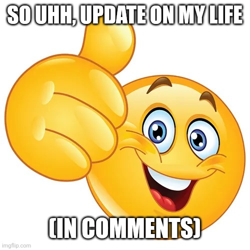 e | SO UHH, UPDATE ON MY LIFE; (IN COMMENTS) | made w/ Imgflip meme maker