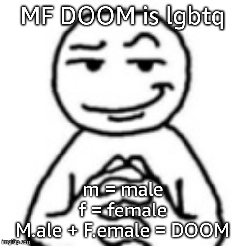 devious mf | MF DOOM is lgbtq; m = male
f = female
M.ale + F.emale = DOOM | image tagged in devious mf | made w/ Imgflip meme maker