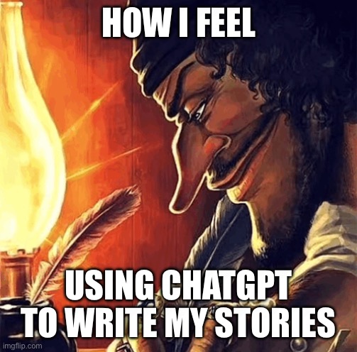 Actually it just helps me write, I do the heavy lifting | HOW I FEEL; USING CHATGPT TO WRITE MY STORIES | image tagged in blackbeard writing | made w/ Imgflip meme maker