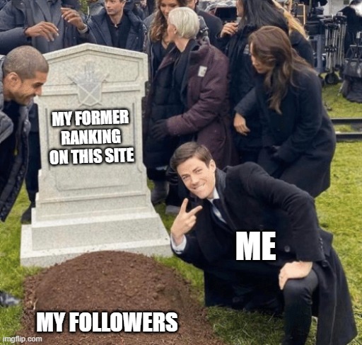 Grant Gustin over grave | MY FORMER RANKING ON THIS SITE; ME; MY FOLLOWERS | image tagged in grant gustin over grave | made w/ Imgflip meme maker