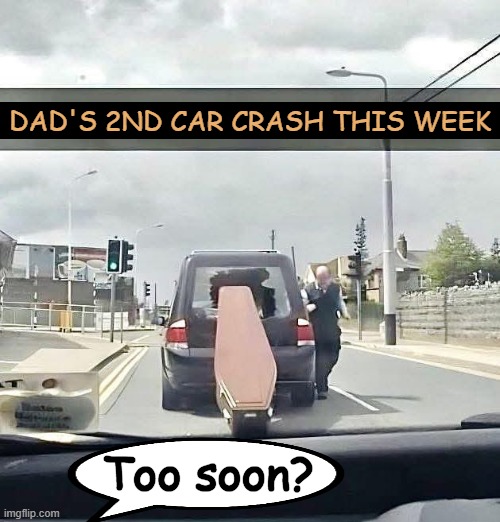 Funny, Not Funny | DAD'S 2ND CAR CRASH THIS WEEK; Too soon? | image tagged in funeral,death,car crash,crash,time and place,awkward | made w/ Imgflip meme maker