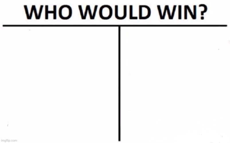 Uhh give me battle ideas and I’ll rate em | image tagged in memes,who would win | made w/ Imgflip meme maker