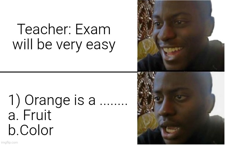 Fr | Teacher: Exam will be very easy; 1) Orange is a ........
a. Fruit
b.Color | image tagged in disappointed black guy,funny memes,memes | made w/ Imgflip meme maker