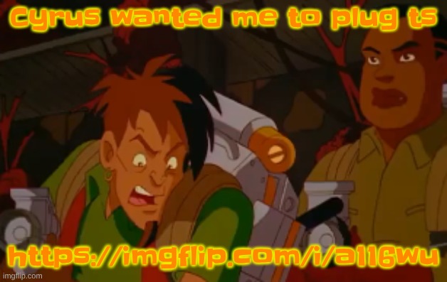 https://imgflip.com/i/a116wu | Cyrus wanted me to plug ts; https://imgflip.com/i/a116wu | image tagged in mortified | made w/ Imgflip meme maker