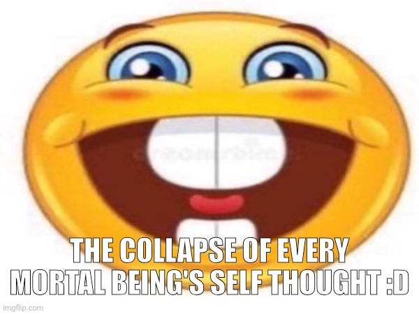THE COLLAPSE OF EVERY MORTAL BEING'S SELF THOUGHT :D | made w/ Imgflip meme maker