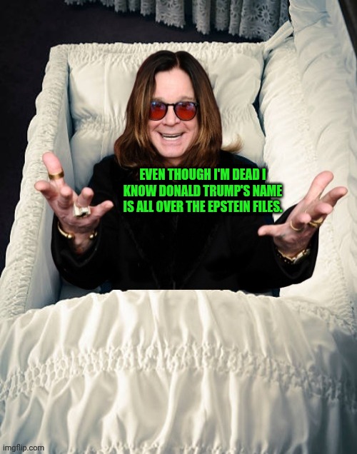 Ozzy Osbourne in Casket | EVEN THOUGH I'M DEAD I KNOW DONALD TRUMP'S NAME IS ALL OVER THE EPSTEIN FILES. | image tagged in ozzy osbourne in casket,ozzy osbourne,epstein,donald trump,burn | made w/ Imgflip meme maker
