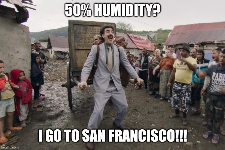 Living in Florida | 50% HUMIDITY? I GO TO SAN FRANCISCO!!! | image tagged in borat i go to america | made w/ Imgflip meme maker
