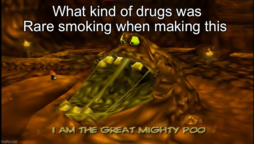 The great mighty poo | What kind of drugs was Rare smoking when making this | image tagged in the great mighty poo,msmg | made w/ Imgflip meme maker