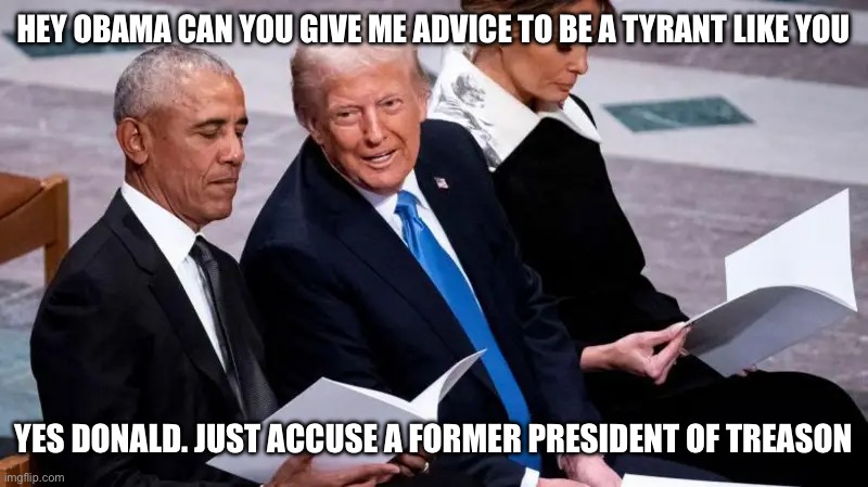 Obama and Trump talking about being a tyrant | HEY OBAMA CAN YOU GIVE ME ADVICE TO BE A TYRANT LIKE YOU; YES DONALD. JUST ACCUSE A FORMER PRESIDENT OF TREASON | image tagged in barack obama,donald trump approves,idiots,obama smug face | made w/ Imgflip meme maker