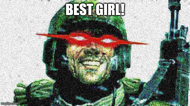 Deep fried guardsmen | BEST GIRL! | image tagged in deep fried guardsmen | made w/ Imgflip meme maker