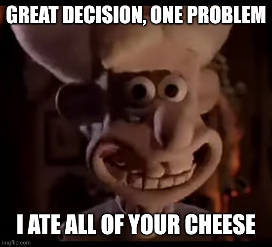Priest from Wallace and Gromit | GREAT DECISION, ONE PROBLEM I ATE ALL OF YOUR CHEESE | image tagged in priest from wallace and gromit | made w/ Imgflip meme maker