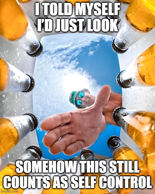 self control | I TOLD MYSELF I’D JUST LOOK; SOMEHOW THIS STILL COUNTS AS SELF CONTROL | image tagged in memes | made w/ Imgflip meme maker