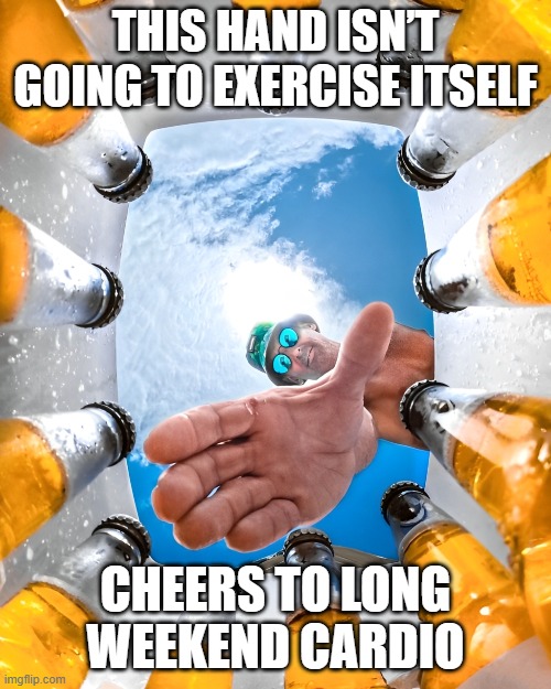 weekend | THIS HAND ISN’T GOING TO EXERCISE ITSELF; CHEERS TO LONG WEEKEND CARDIO | image tagged in memes | made w/ Imgflip meme maker