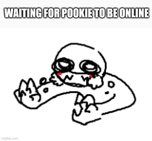 GRAHHH | WAITING FOR POOKIE TO BE ONLINE | made w/ Imgflip meme maker