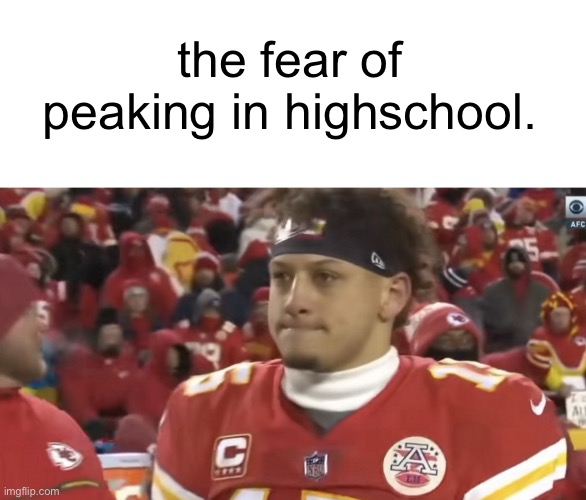 straight face | the fear of peaking in highschool. | image tagged in straight face | made w/ Imgflip meme maker