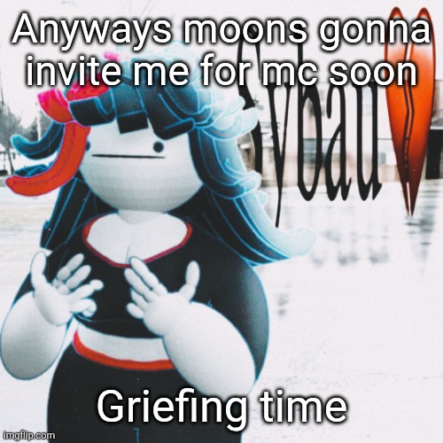 Claire sybau | Anyways moons gonna invite me for mc soon; Griefing time | image tagged in claire sybau | made w/ Imgflip meme maker