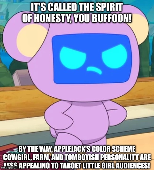 IT'S CALLED THE SPIRIT OF HONESTY, YOU BUFFOON! BY THE WAY, APPLEJACK'S COLOR SCHEME COWGIRL, FARM, AND TOMBOYISH PERSONALITY ARE LESS APPEALING TO TARGET LITTLE GIRL AUDIENCES! | made w/ Imgflip meme maker