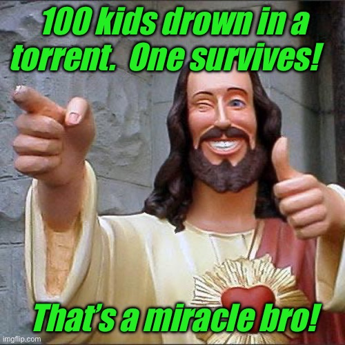 Buddy Christ | 100 kids drown in a torrent.  One survives! That’s a miracle bro! | image tagged in memes,buddy christ | made w/ Imgflip meme maker