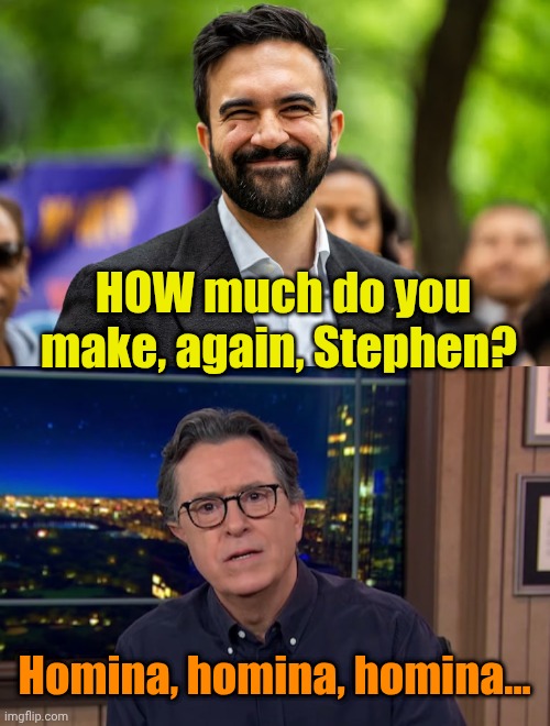 Tax The Rich!!! | HOW much do you make, again, Stephen? Homina, homina, homina... | image tagged in zohran mamdani grinning | made w/ Imgflip meme maker