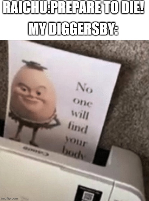 No one will find your body | RAICHU:PREPARE TO DIE! MY DIGGERSBY: | image tagged in no one will find your body | made w/ Imgflip meme maker