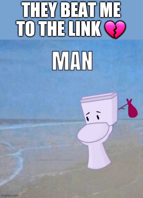 I wanted a11gay, fuck :( | THEY BEAT ME TO THE LINK 💔 | image tagged in man | made w/ Imgflip meme maker