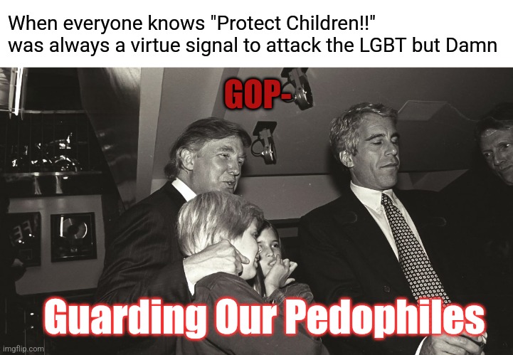 muh GA is going out sad | When everyone knows "Protect Children!!" was always a virtue signal to attack the LGBT but Damn; GOP-; Guarding Our Pedophiles | image tagged in shame,evil | made w/ Imgflip meme maker