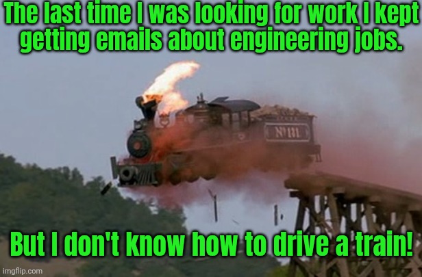 What were they thinking? | The last time I was looking for work I kept
getting emails about engineering jobs. But I don't know how to drive a train! | image tagged in train wreck,skill issue,humor,employment,just a joke | made w/ Imgflip meme maker