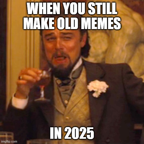 Dank memes in the big 25?? | WHEN YOU STILL MAKE OLD MEMES; IN 2025 | image tagged in memes,laughing leo | made w/ Imgflip meme maker