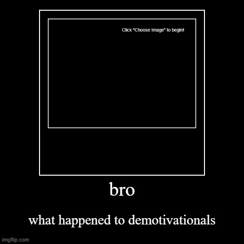 bro | what happened to demotivationals | image tagged in funny,demotivationals | made w/ Imgflip demotivational maker