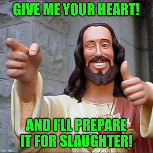 Buddy Christ | GIVE ME YOUR HEART! AND I’LL PREPARE IT FOR SLAUGHTER! | image tagged in memes,buddy christ | made w/ Imgflip meme maker