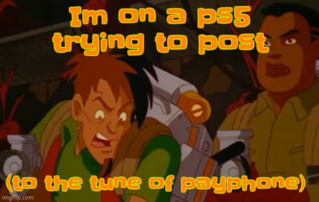 mortified. | Im on a ps5 trying to post; (to the tune of payphone) | image tagged in mortified | made w/ Imgflip meme maker