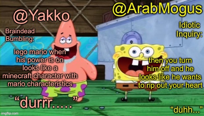 Yakko and ArabMogus’s shared temp | lego mario when his power is on looks like a minecraft character with mario characteristics; then you turn him off and he looks like he wants to rip out your heart | image tagged in yakko and arabmogus s shared temp | made w/ Imgflip meme maker