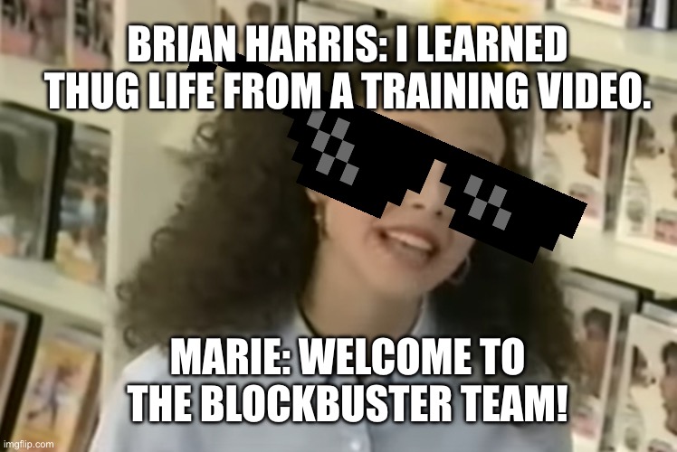 Marie from the Blockbuster Video training video is now living the thug life. | BRIAN HARRIS: I LEARNED THUG LIFE FROM A TRAINING VIDEO. MARIE: WELCOME TO THE BLOCKBUSTER TEAM! | image tagged in marie from blockbuster video,blockbuster,thug life,sean connery,everybody gangsta until,horror movie | made w/ Imgflip meme maker