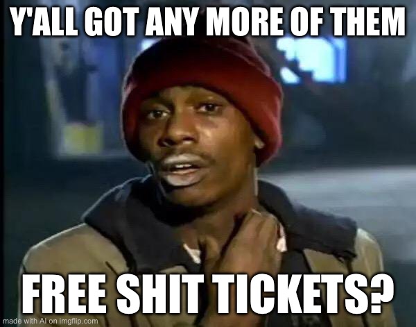 Y'all Got Any More Of That | Y'ALL GOT ANY MORE OF THEM; FREE SHIT TICKETS? | image tagged in memes,y'all got any more of that | made w/ Imgflip meme maker