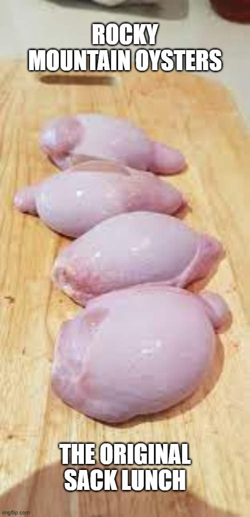 Rocky Mountain Oysters: The original sack lunch. | ROCKY MOUNTAIN OYSTERS; THE ORIGINAL SACK LUNCH | image tagged in funny,play on words,humor,food,fun | made w/ Imgflip meme maker