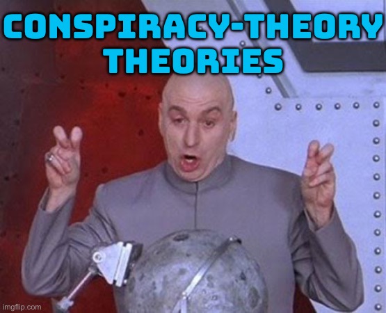 Conspiracy-Theory Theories | CONSPIRACY-THEORY
THEORIES | image tagged in memes,dr evil laser,conspiracy theory,conspiracy,conspiracy theories,it's a conspiracy | made w/ Imgflip meme maker