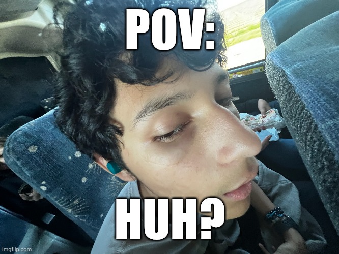 Watchu say? | POV:; HUH? | image tagged in funny,memes,real life,huh | made w/ Imgflip meme maker