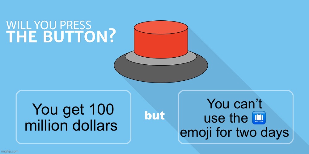 Would you press the button? | You can’t use the 🛄 emoji for two days; You get 100 million dollars | image tagged in would you press the button,msmg | made w/ Imgflip meme maker