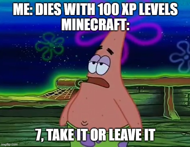 minecraft is hoarding the extra xp more than the plans for the end update (also thanks for 200k points guys!) | ME: DIES WITH 100 XP LEVELS
MINECRAFT:; 7, TAKE IT OR LEAVE IT | image tagged in patrick star take it or leave,minecraft,experience,level | made w/ Imgflip meme maker