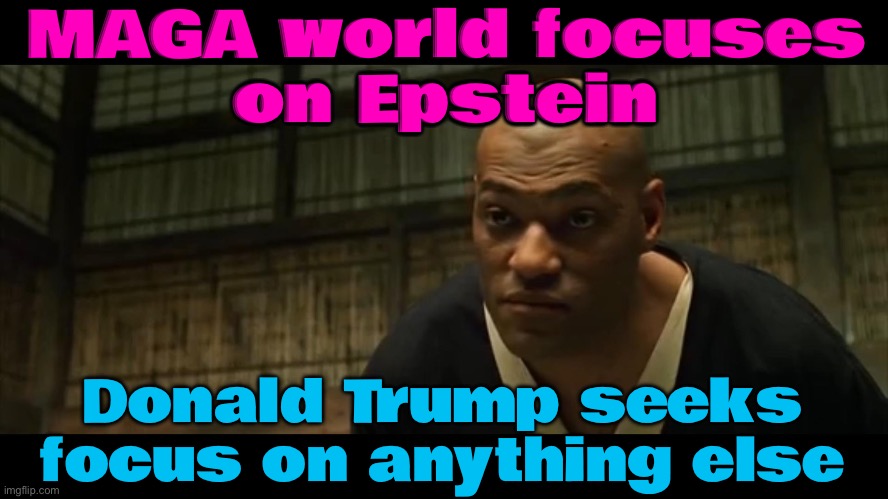Trump on defensive | MAGA world focuses
on Epstein; Donald Trump seeks
focus on anything else | image tagged in morpheus cocky look,maga,jeffrey epstein,make america great again,donald trump,pedophiles | made w/ Imgflip meme maker