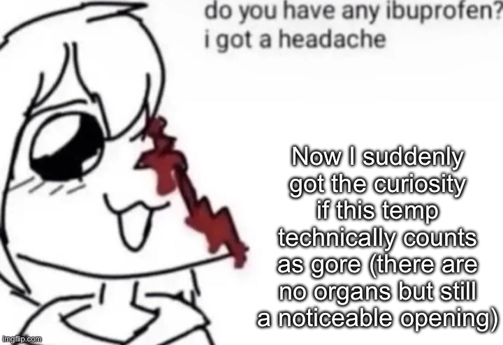 a slight headache | Now I suddenly got the curiosity if this temp technically counts as gore (there are no organs but still a noticeable opening) | image tagged in a slight headache,msmg | made w/ Imgflip meme maker