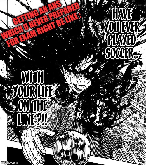 have you ever played soccer | GETTING AN ANS WHICH U NEVER PREPARED FOR EXAM RIGHT BE LIKE : | image tagged in have you ever played soccer | made w/ Imgflip meme maker