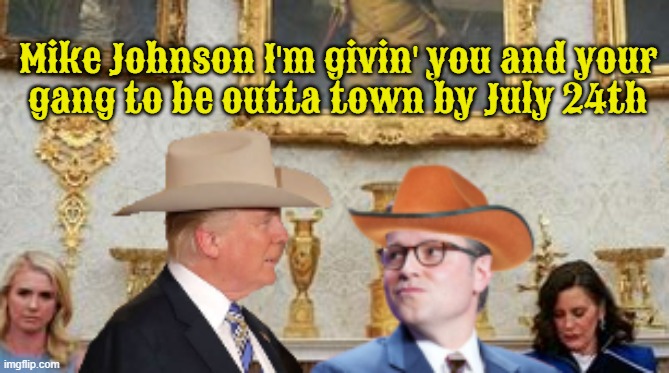 Trump Shitshowdown | Mike Johnson I'm givin' you and your 
gang to be outta town by July 24th | image tagged in trump get outta town,epstein files scandal,president pedophile,maga madness,wanted dead or alive,shitshowdown | made w/ Imgflip meme maker