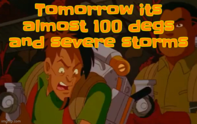 mortified. | Tomorrow its almost 100 degs and severe storms | image tagged in mortified | made w/ Imgflip meme maker