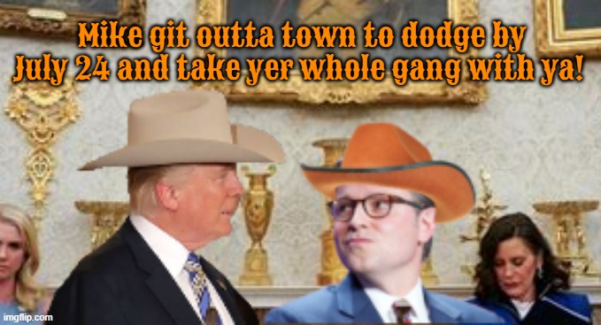 Trump's shitshowdown | Mike git outta town to dodge by July 24 and take yer whole gang with ya! | image tagged in trump's shitshowdown,they can run but not hide,waiting to see soon at home,epstein files scandal,yeller bellied cowards | made w/ Imgflip meme maker
