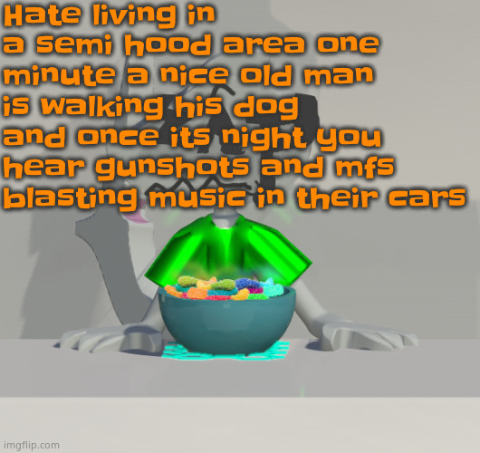 Day is usually fine byt at night you gotta dig 3 block down and place one on top | Hate living in a semi hood area one minute a nice old man is walking his dog and once its night you hear gunshots and mfs blasting music in their cars | image tagged in are these gummy worms don't ask why the render is so crisp | made w/ Imgflip meme maker