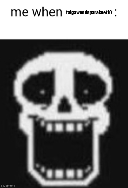 Me when: | taigawoodsparakeet10 | image tagged in me when | made w/ Imgflip meme maker
