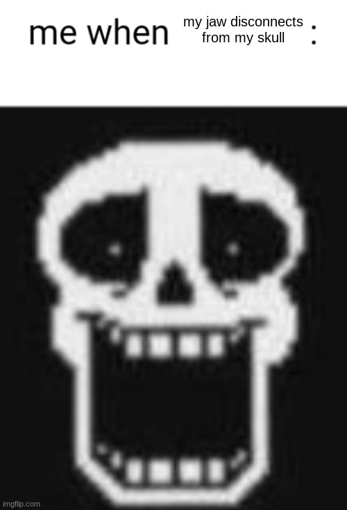 Me when: | my jaw disconnects from my skull | image tagged in me when | made w/ Imgflip meme maker