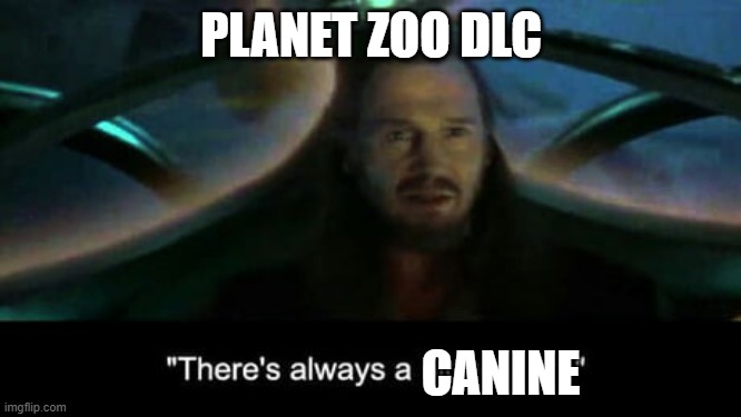 planet zoo canine | PLANET ZOO DLC; CANINE | image tagged in there s always a bigger fish,planet zoo | made w/ Imgflip meme maker